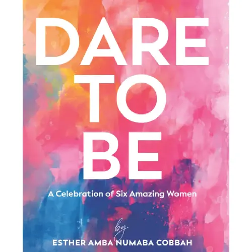 Dare to Be_ A Celebration of Six Amazing Women by Esther Amba Numaba